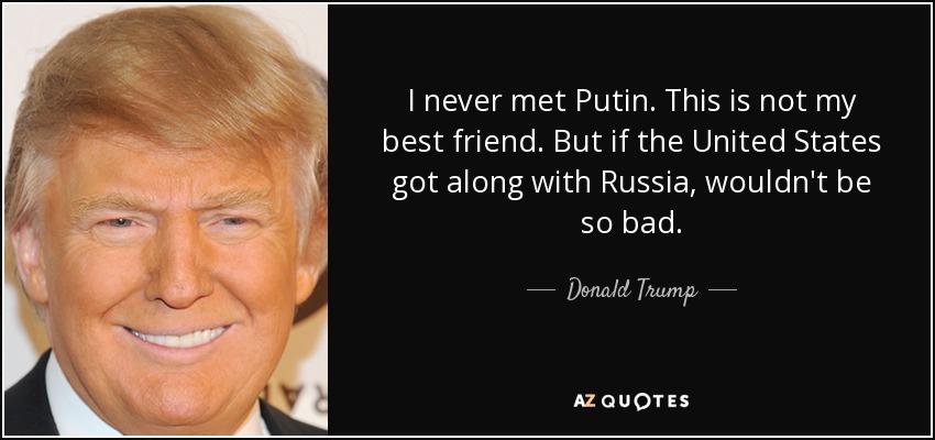 I never met Putin. This is not my best friend. But if the United States got along with Russia, wouldn't be so bad. - Donald Trump