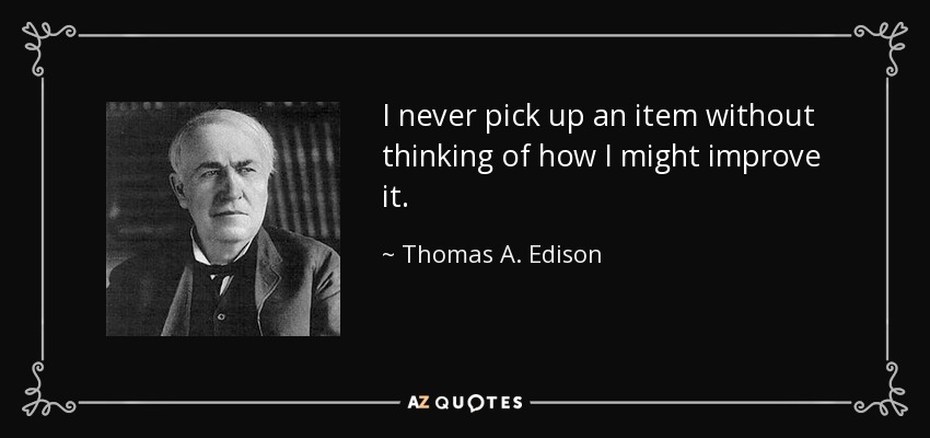 I never pick up an item without thinking of how I might improve it. - Thomas A. Edison