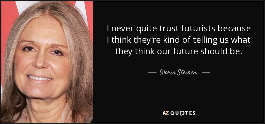 I never quite trust futurists because I think they're kind of telling us what they think our future should be. - Gloria Steinem