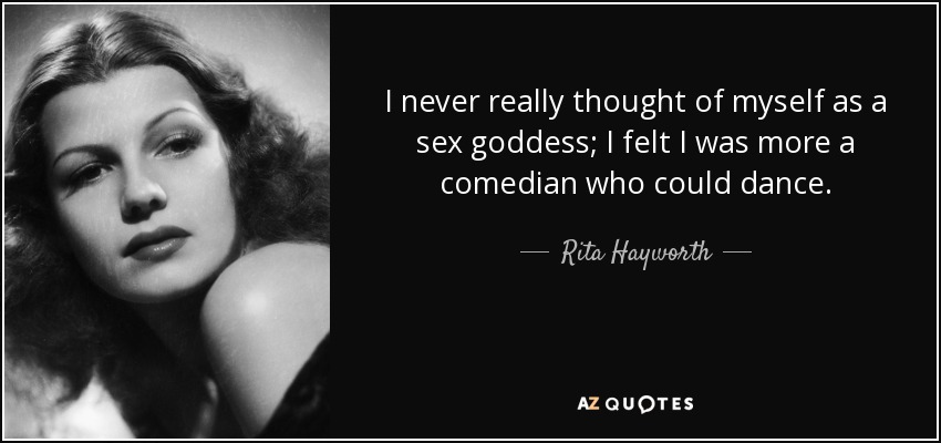 I never really thought of myself as a sex goddess; I felt I was more a comedian who could dance. - Rita Hayworth