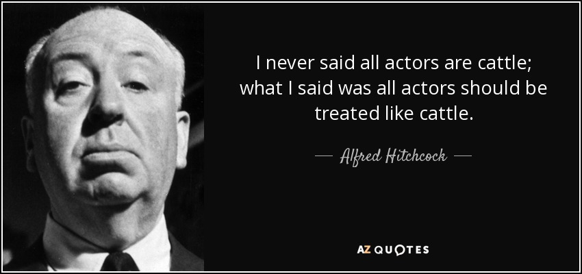 I never said all actors are cattle; what I said was all actors should be treated like cattle. - Alfred Hitchcock