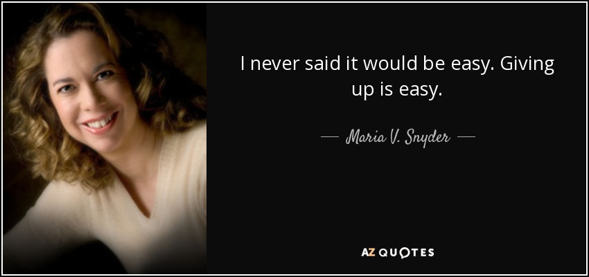 I never said it would be easy. Giving up is easy. - Maria V. Snyder
