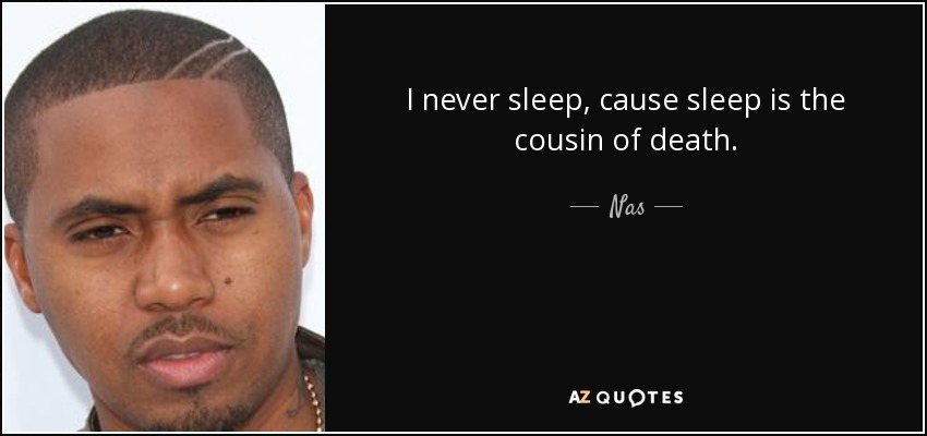 Nas quote: I never sleep, cause sleep is the cousin of death.