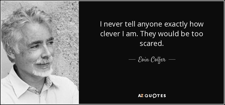 I never tell anyone exactly how clever I am. They would be too scared. - Eoin Colfer