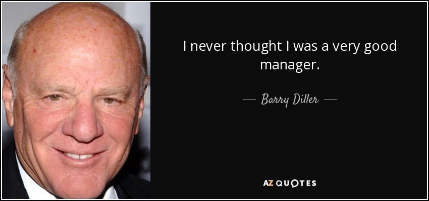 I never thought I was a very good manager. - Barry Diller
