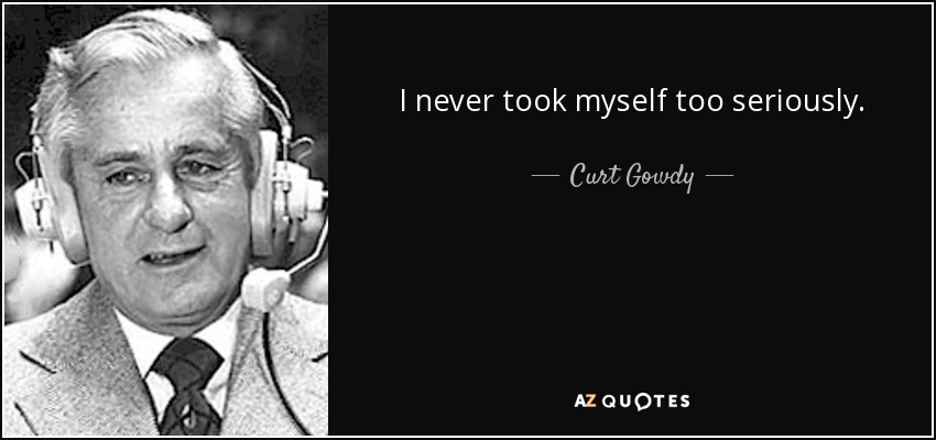 I never took myself too seriously. - Curt Gowdy