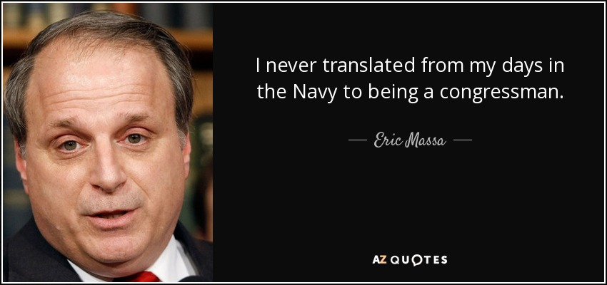 I never translated from my days in the Navy to being a congressman. - Eric Massa