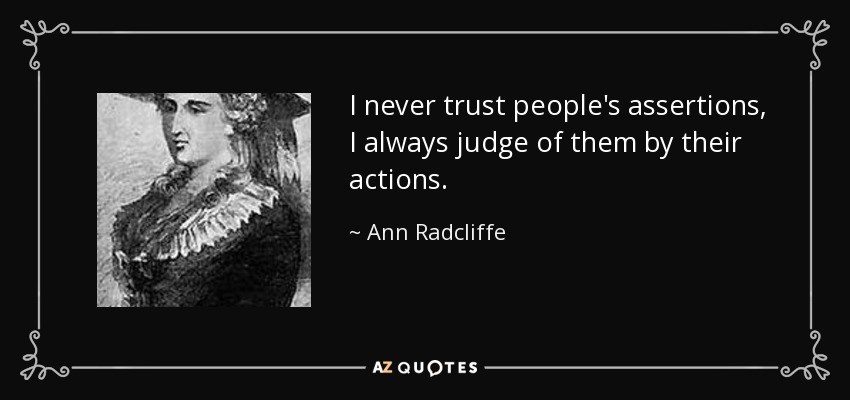 I never trust people's assertions, I always judge of them by their actions. - Ann Radcliffe