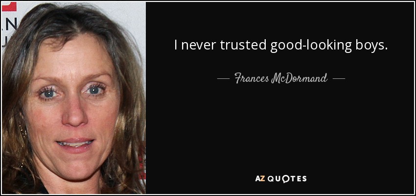 I never trusted good-looking boys. - Frances McDormand