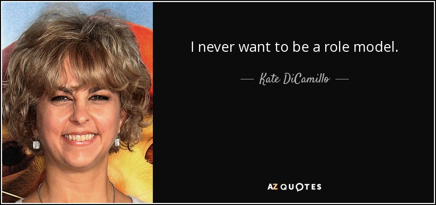 I never want to be a role model. - Kate DiCamillo