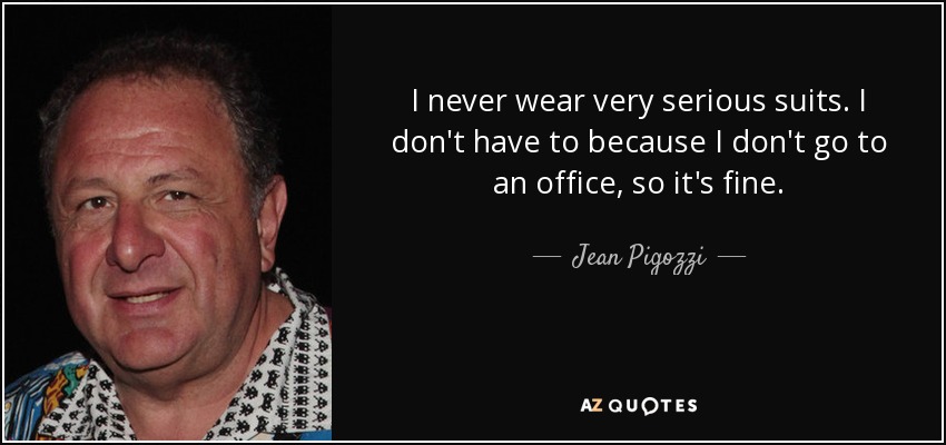 I never wear very serious suits. I don't have to because I don't go to an office, so it's fine. - Jean Pigozzi