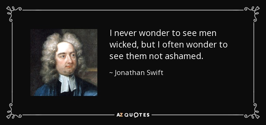 I never wonder to see men wicked, but I often wonder to see them not ashamed. - Jonathan Swift