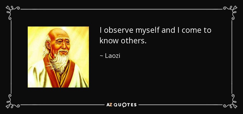 I observe myself and I come to know others. - Laozi