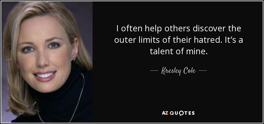 I often help others discover the outer limits of their hatred. It’s a talent of mine. - Kresley Cole