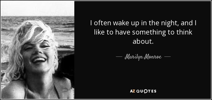 I often wake up in the night, and I like to have something to think about. - Marilyn Monroe