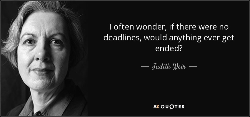 I often wonder, if there were no deadlines, would anything ever get ended? - Judith Weir