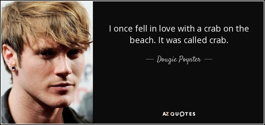I once fell in love with a crab on the beach. It was called crab. - Dougie Poynter