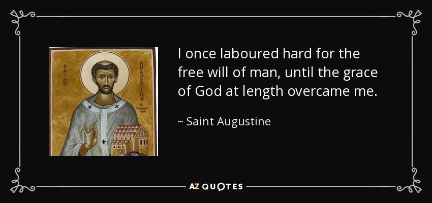 I once laboured hard for the free will of man, until the grace of God at length overcame me. - Saint Augustine