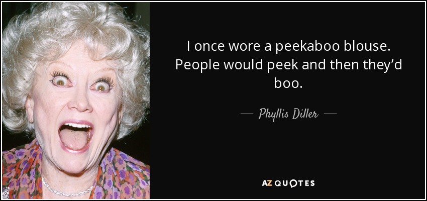 I once wore a peekaboo blouse. People would peek and then they’d boo. - Phyllis Diller