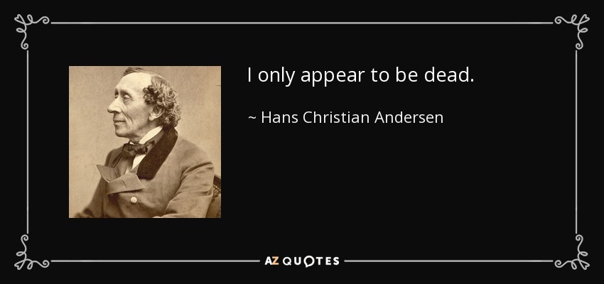 I only appear to be dead. - Hans Christian Andersen