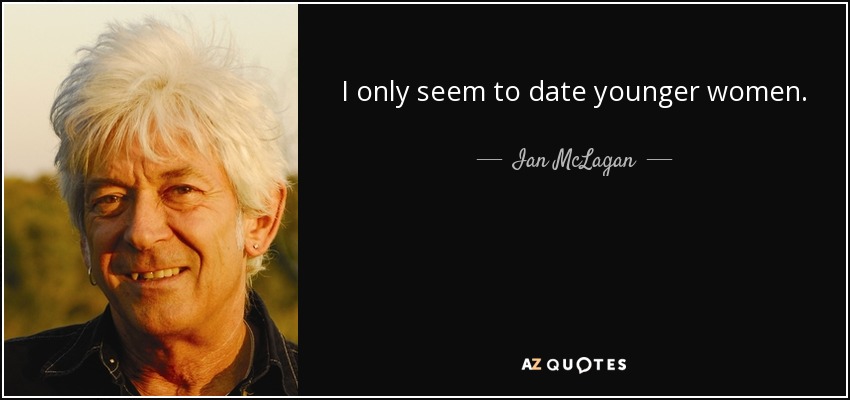 I only seem to date younger women. - Ian McLagan
