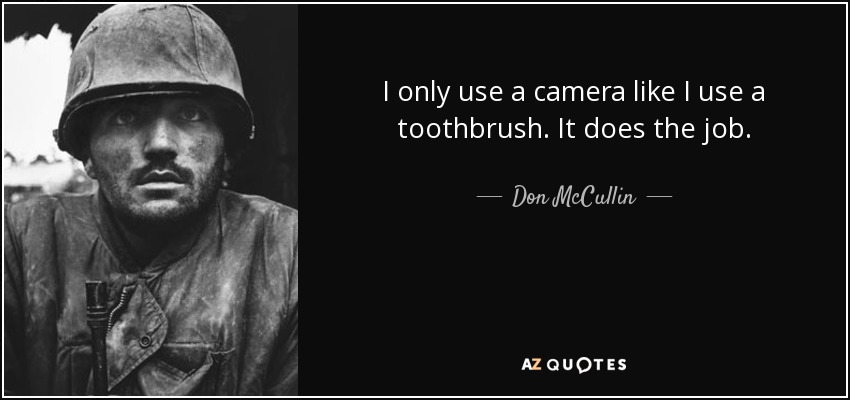 I only use a camera like I use a toothbrush. It does the job. - Don McCullin