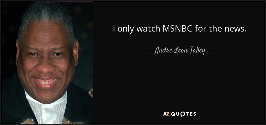 I only watch MSNBC for the news. - Andre Leon Talley