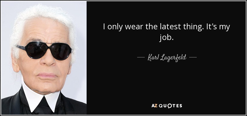 I only wear the latest thing. It's my job. - Karl Lagerfeld