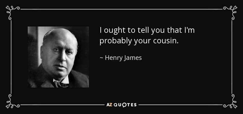 I ought to tell you that I'm probably your cousin. - Henry James