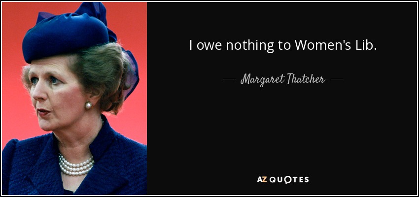 I owe nothing to Women's Lib. - Margaret Thatcher