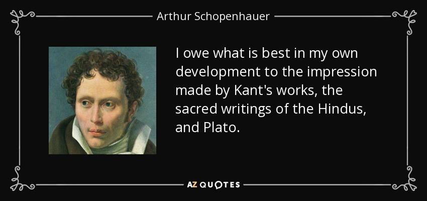 I owe what is best in my own development to the impression made by Kant's works, the sacred writings of the Hindus, and Plato. - Arthur Schopenhauer