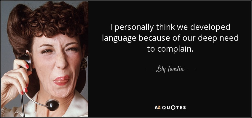 I personally think we developed language because of our deep need to complain. - Lily Tomlin