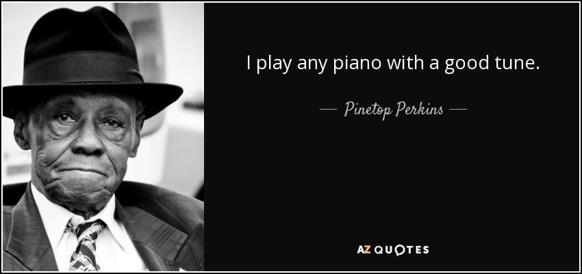 I play any piano with a good tune. - Pinetop Perkins