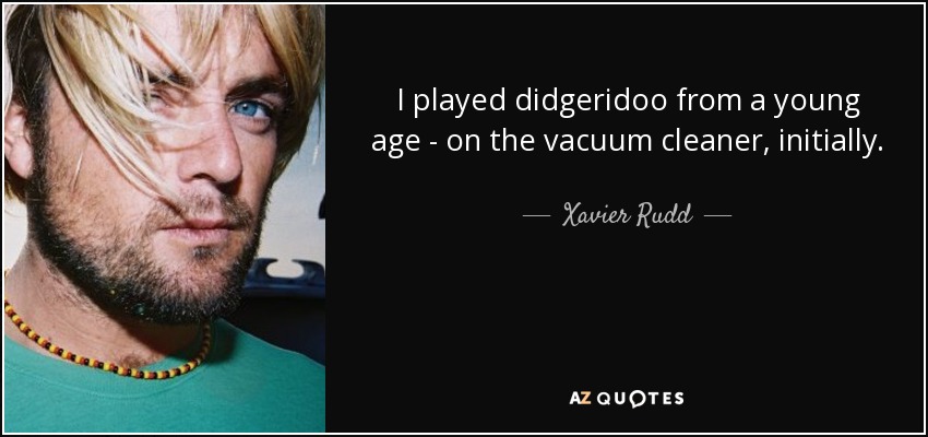 I played didgeridoo from a young age - on the vacuum cleaner, initially. - Xavier Rudd