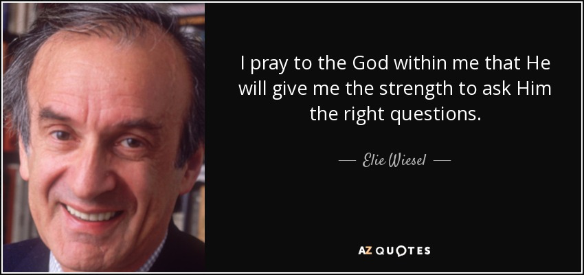 I pray to the God within me that He will give me the strength to ask Him the right questions. - Elie Wiesel