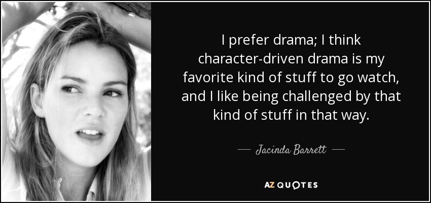 I prefer drama; I think character-driven drama is my favorite kind of stuff to go watch, and I like being challenged by that kind of stuff in that way. - Jacinda Barrett