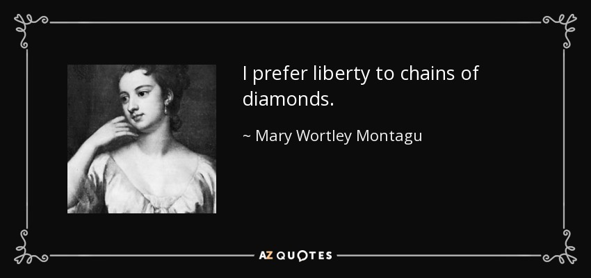 I prefer liberty to chains of diamonds. - Mary Wortley Montagu