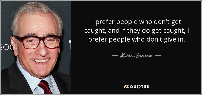 I prefer people who don't get caught, and if they do get caught, I prefer people who don't give in. - Martin Scorsese