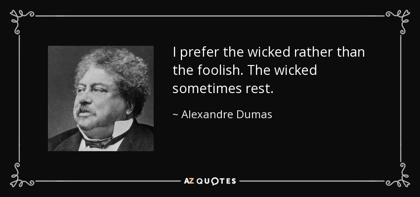 I prefer the wicked rather than the foolish. The wicked sometimes rest. - Alexandre Dumas
