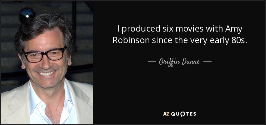 I produced six movies with Amy Robinson since the very early 80s. - Griffin Dunne