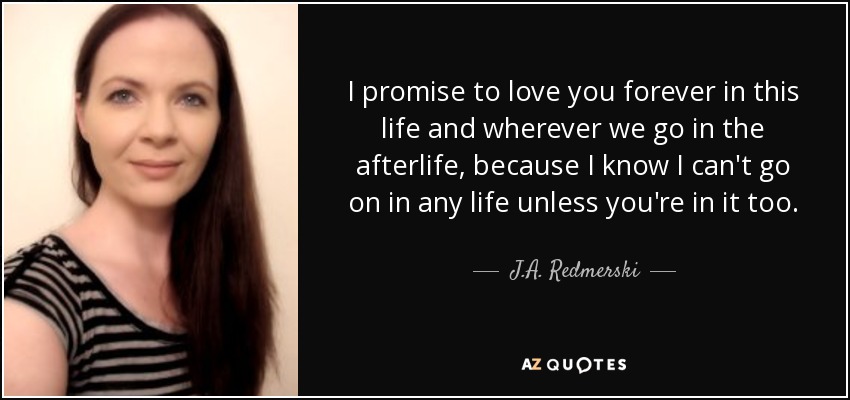 J A Redmerski Quote I Promise To Love You Forever In This Life And