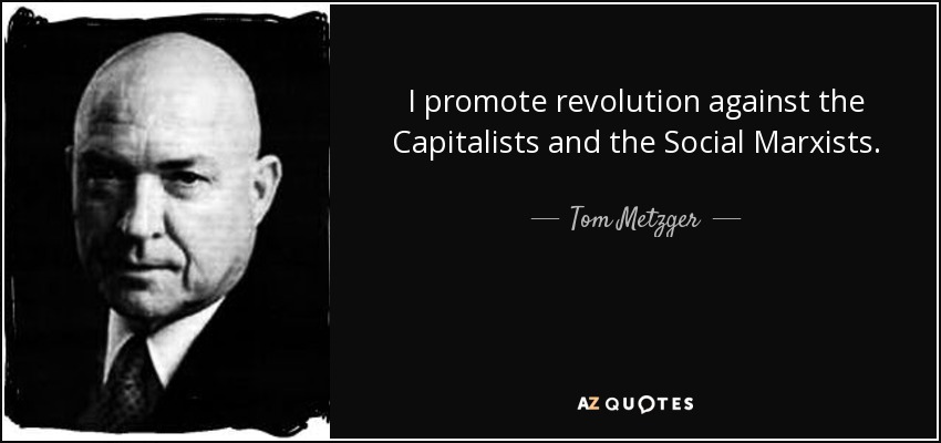 I promote revolution against the Capitalists and the Social Marxists. - Tom Metzger
