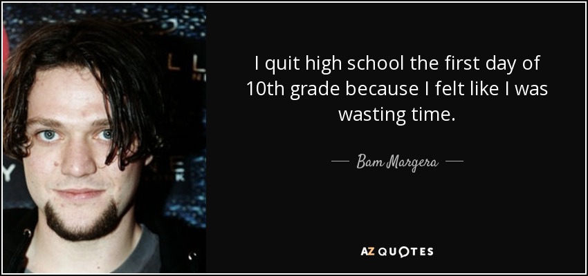 Bam Margera quote: I quit high school the first day of 10th grade...