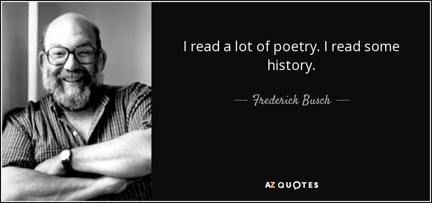 I read a lot of poetry. I read some history. - Frederick Busch