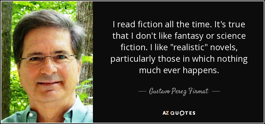 I read fiction all the time. It's true that I don't like fantasy or science fiction. I like 