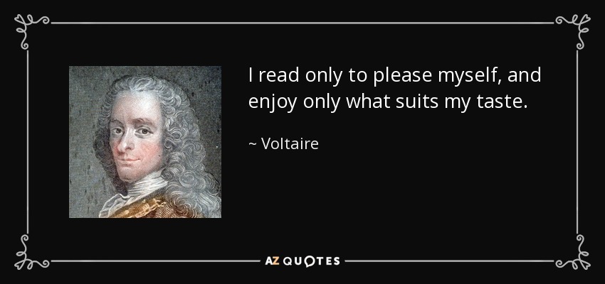 I read only to please myself, and enjoy only what suits my taste. - Voltaire