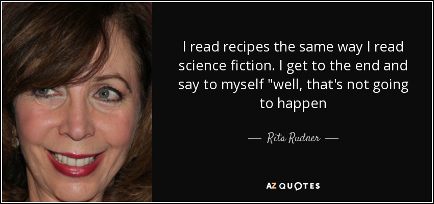 I read recipes the same way I read science fiction. I get to the end and say to myself 