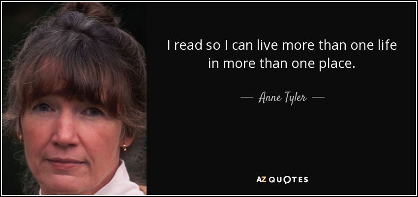 I read so I can live more than one life in more than one place. - Anne Tyler