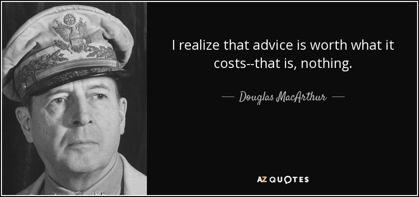 I realize that advice is worth what it costs--that is, nothing. - Douglas MacArthur