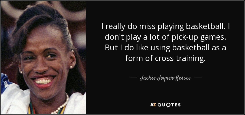 I really do miss playing basketball. I don't play a lot of pick-up games. But I do like using basketball as a form of cross training. - Jackie Joyner-Kersee